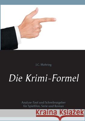 Die Krimi-Formel: Analyse-Tool und Schreibratgeber für Spielfilm, Serie und Roman Mohring, J. C. 9783751971775 Books on Demand