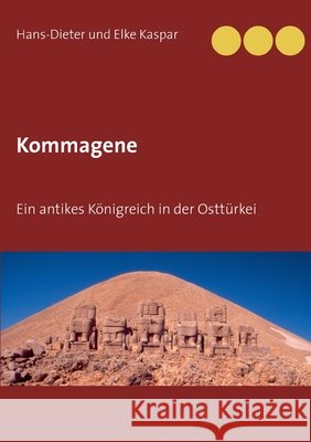 Kommagene: Ein antikes Königreich in der Osttürkei Kaspar, Hans-Dieter Und Elke 9783751972185