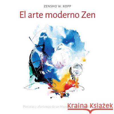 El arte moderno Zen: Pinturas y aforismos de un Maestro zen occidental Zensho W. Kopp 9783751972611 Books on Demand