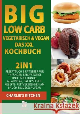 BIG Low Carb vegetarisch & vegan - Das XXL Kochbuch: 2in1: Rezeptbuch & Ratgeber für Anfänger, Berufstätige und Faule BONUS: Meal preap, Laktosefreie Kitchen, Charlie's 9783751973465