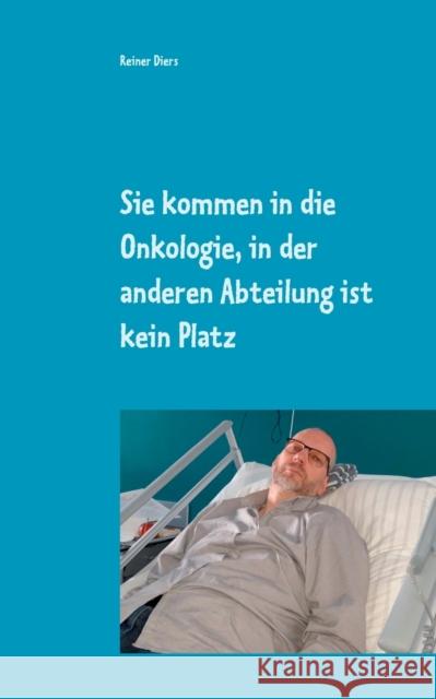 Sie kommen in die Onkologie, in der anderen Abteilung ist kein Platz: Wie eine Krankheit mein Leben teilte Reiner Diers 9783751973717