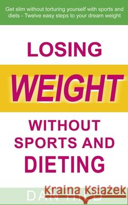 Losing weight without sports and dieting: Get slim without torturing yourself with sports and diets --- Twelve easy steps to your dream weight Dan Hild 9783751976527