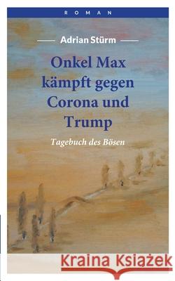 Onkel Max kämpft gegen Corona und Trump: Tagebuch des Bösen Adrian Stürm 9783751976862 Books on Demand