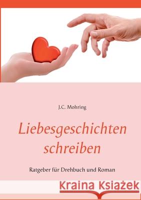 Liebesgeschichten schreiben: Ratgeber für Drehbuch und Roman Mohring, J. C. 9783751977470 Books on Demand