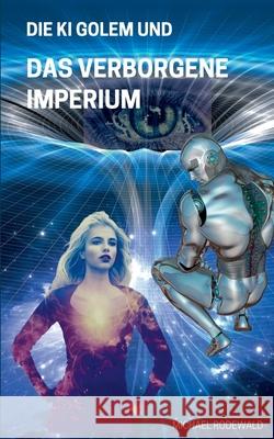 Die KI Golem und Das verborgene Imperium Michael Rodewald 9783751978729