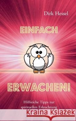 Einfach Erwachen!: Hilfreiche Tipps zur spirituellen Erleuchtung Dirk Hessel 9783751979702