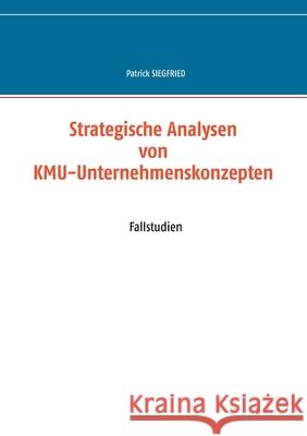 Strategische Analysen von KMU-Unternehmenskonzepten: Fallstudien Patrick Siegfried 9783751980128