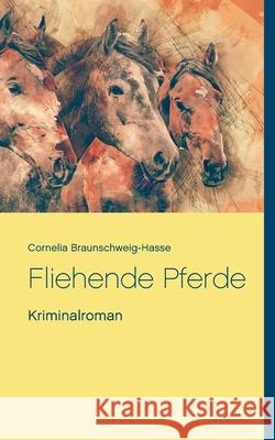 Fliehende Pferde: Roman Cornelia Braunschweig-Hasse 9783751980326