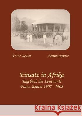 Einsatz in Afrika: Tagebuch des Leutnants Franz Reuter 1907 - 1908 Bettina Reuter Franz Reuter 9783751980340 Books on Demand