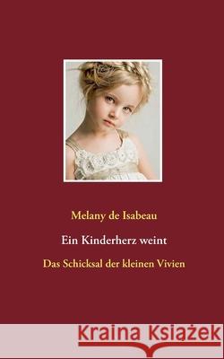 Ein Kinderherz weint: Das Schicksal der kleinen Vivien Melany de Isabeau 9783751980531 Books on Demand