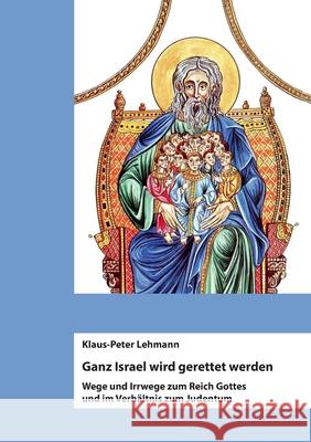 Ganz Israel wird gerettet werden: Wege und Irrwege zum Reich Gottes und im Verhältnis zum Judentum Lehmann, Klaus-Peter 9783751980951