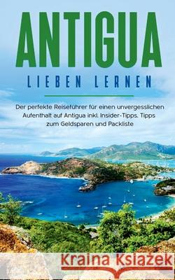 Antigua lieben lernen: Der perfekte Reiseführer für einen unvergesslichen Aufenthalt auf Antigua inkl. Insider-Tipps, Tipps zum Geldsparen un Rosenberg, Alina 9783751981071 Books on Demand