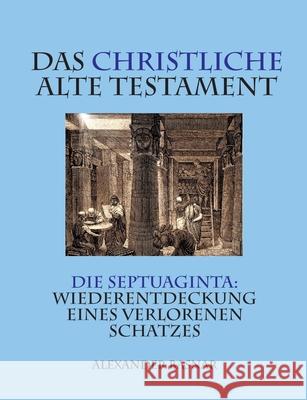 Das christliche Alte Testament: Die Septuaginta: Wiederentdeckung eines verlorenen Schatzes Alexander Basnar 9783751981255 Books on Demand
