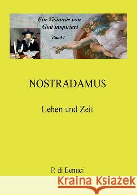 Ein Visionär von Gott inspiriert - Nostradamus: Leben und Zeit Di Benuci, P. 9783751981279 Books on Demand