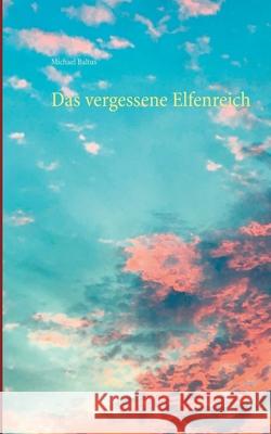 Das vergessene Elfenreich Michael Baltus 9783751981316 Books on Demand