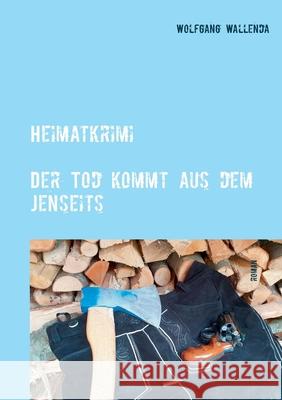 Heimatkrimi - Der Tod kommt aus dem Jenseits: regional - humorvoll - spannend Wolfgang Wallenda 9783751981576 Books on Demand