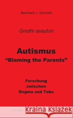 Autismus - Blaming the Parents: Forschung zwischen Dogma und Tabu Bernhard J. Schmidt 9783751981965