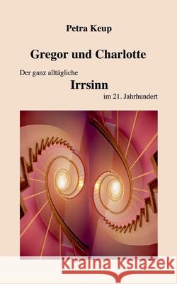 Gregor und Charlotte - Der ganz alltägliche Irrsinn im 21. Jahrhundert Keup, Petra 9783751982955