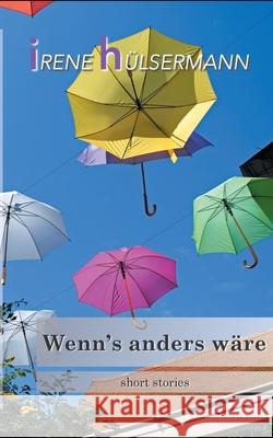 Wenn's anders wäre: short stories Irene Hülsermann 9783751983747