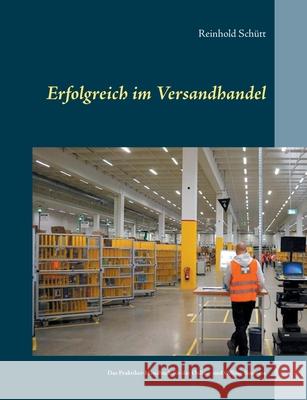 Erfolgreich im Versandhandel: Das Praktiker-Handbuch für das Online- und Offline-Business Schütt, Reinhold 9783751985062 Books on Demand