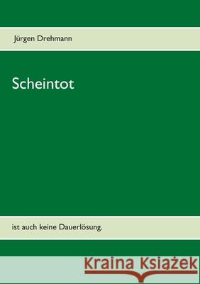 Scheintot: ist auch keine Dauerlösung. Jürgen Drehmann 9783751989237