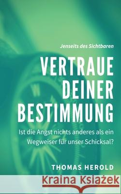 Vertraue Deiner Bestimmung: Ist die Angst nichts anderes als ein Wegweiser für unser Schicksal? Thomas Herold 9783751990028 Books on Demand