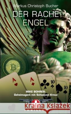 Der Rache Engel: Mike Bohrer, Geheimagent mit Schweizerkreuz Markus Christoph Bucher 9783751993814 Books on Demand