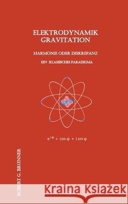 Elektrodynamik Gravitation: Harmonie oder Diskrepanz - Ein klassisches Paradigma Robert G Brunner 9783751994019