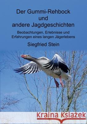 Der Gummi-Rehbock und andere Jagdgeschichten: Beobachtungen, Erlebnisse und Erfahrungen eines langen Jägerlebens Siegfried Stein 9783751994682