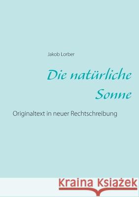 Die natürliche Sonne: Originaltext in neuer Rechtschreibung Jakob Lorber 9783751995443