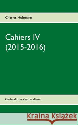 Cahiers IV (2015-2016): Gedankliches Vagabundieren Charles Hohmann 9783751996983