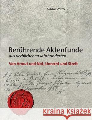 Berührende Aktenfunde aus verblichenen Jahrhunderten: Von Armut und Not, Unrecht und Streit Stotzer, Martin 9783751997577 Books on Demand