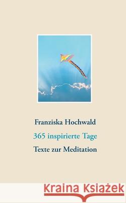 365 inspirierte Tage: Texte zur Meditation Franziska Hochwald 9783751998758 Books on Demand