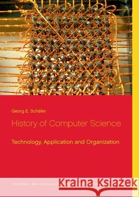 History of Computer Science: Technology, Application and Organization Georg E Schäfer 9783751999267 Books on Demand