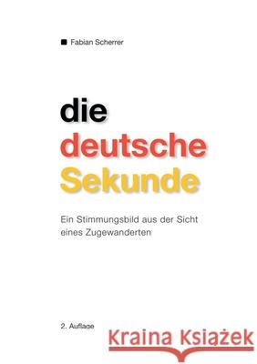 Die deutsche Sekunde: ein Stimmungsbild aus der Sicht eines Zugewanderten Fabian Scherrer 9783751999540 Books on Demand