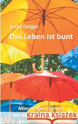 Das Leben ist bunt: Minutengeschichten aus dem Markgräflerland Geiger, Jutta 9783751999632