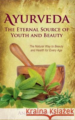 Ayurveda - The Eternal Source of Youth and Beauty: The Natural Way to Beauty and Health for Every Age Anand Gupta 9783751999656