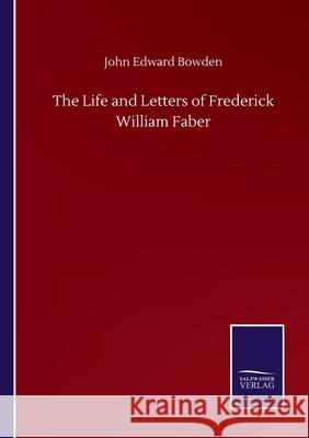 The Life and Letters of Frederick William Faber John Edward Bowden 9783752500363