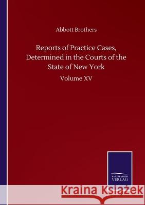 Reports of Practice Cases, Determined in the Courts of the State of New York: Volume XV Abbott Brothers 9783752501421 Salzwasser-Verlag Gmbh