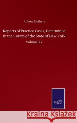 Reports of Practice Cases, Determined in the Courts of the State of New York: Volume XV Abbott Brothers 9783752501438 Salzwasser-Verlag Gmbh