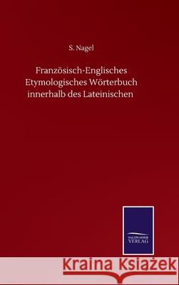 Französisch-Englisches Etymologisches Wörterbuch innerhalb des Lateinischen Nagel, S. 9783752501735 Salzwasser-Verlag Gmbh