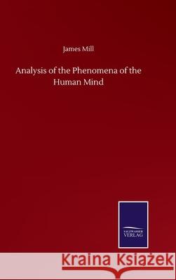 Analysis of the Phenomena of the Human Mind James Mill 9783752502534