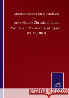 Ante-Nicene Christian Library: Volume XIII: The Writings of Cyprian, etc. Volume II Alexander Donaldson James Roberts 9783752503401 Salzwasser-Verlag Gmbh