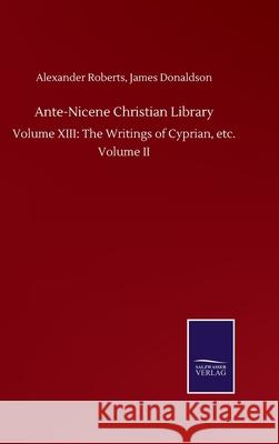 Ante-Nicene Christian Library: Volume XIII: The Writings of Cyprian, etc. Volume II Alexander Donaldson James Roberts 9783752503418 Salzwasser-Verlag Gmbh