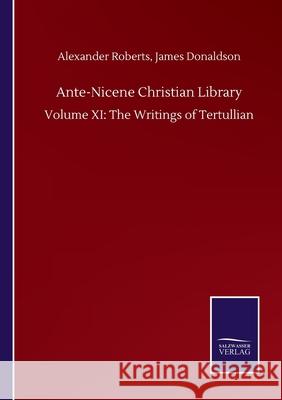 Ante-Nicene Christian Library: Volume XI: The Writings of Tertullian Alexander Donaldson James Roberts 9783752503425