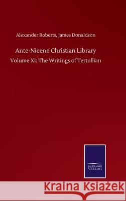 Ante-Nicene Christian Library: Volume XI: The Writings of Tertullian Alexander Donaldson James Roberts 9783752503432 Salzwasser-Verlag Gmbh