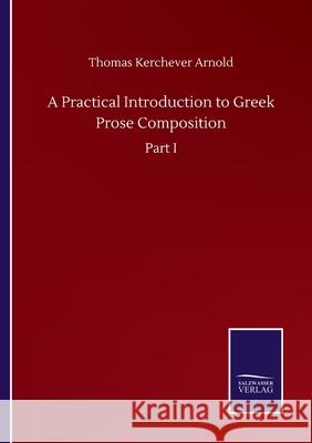A Practical Introduction to Greek Prose Composition: Part I Thomas Kerchever Arnold 9783752504309 Salzwasser-Verlag Gmbh