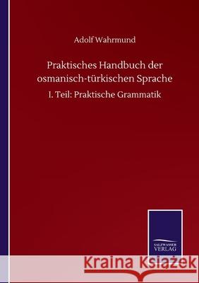 Praktisches Handbuch der osmanisch-türkischen Sprache: I. Teil: Praktische Grammatik Wahrmund, Adolf 9783752504361