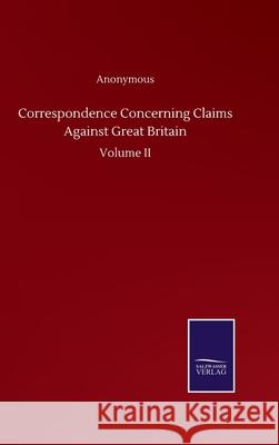 Correspondence Concerning Claims Against Great Britain: Volume II Anonymous 9783752504477 Salzwasser-Verlag Gmbh