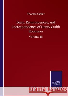 Diary, Reminiscences, and Correspondence of Henry Crabb Robinson: Volume III Thomas Sadler 9783752504583 Salzwasser-Verlag Gmbh